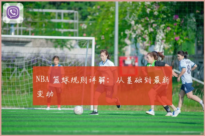 NBA 篮球规则详解:从基础到最新变动