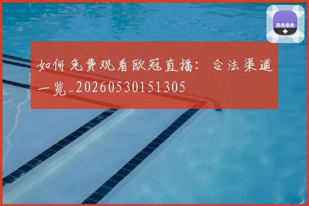 如何免费观看欧冠直播：合法渠道一览_20260530151305