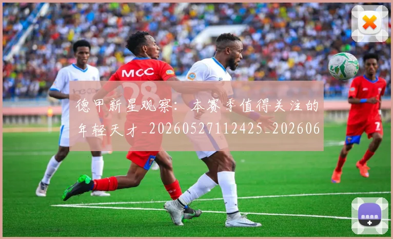 德甲新星观察：本赛季值得关注的年轻天才_20260527112425_20260609191251
