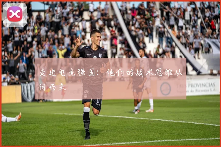 走进电竞强国：他们的战术思维从何而来