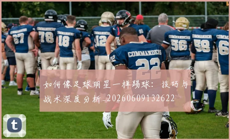 如何像足球明星一样踢球：技巧与战术深度分析_20260609132622