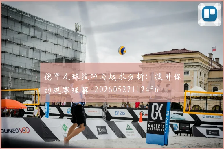 德甲足球技巧与战术分析：提升你的观赛理解_20260527112456