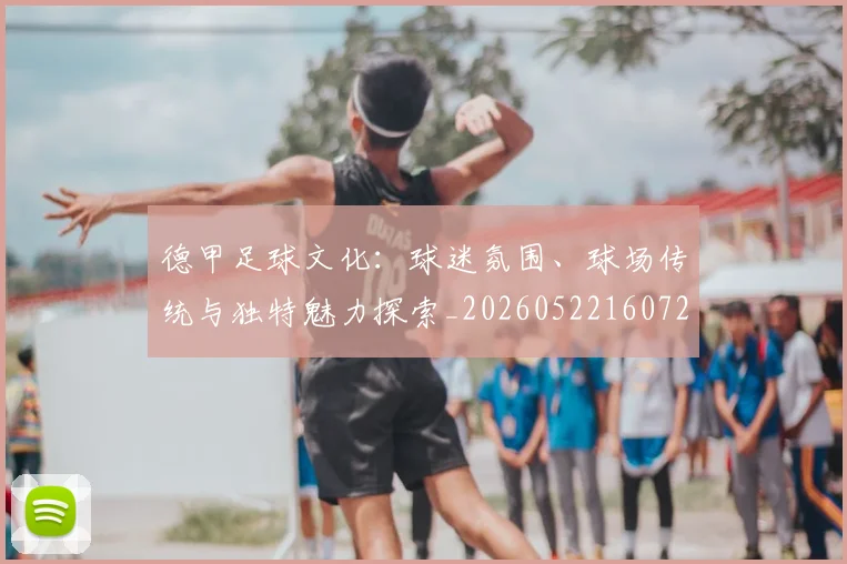 德甲足球文化：球迷氛围、球场传统与独特魅力探索_20260522160727