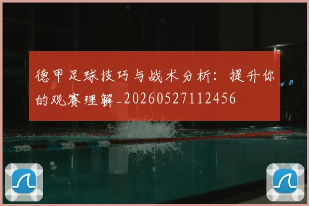 德甲足球技巧与战术分析：提升你的观赛理解_20260527112456