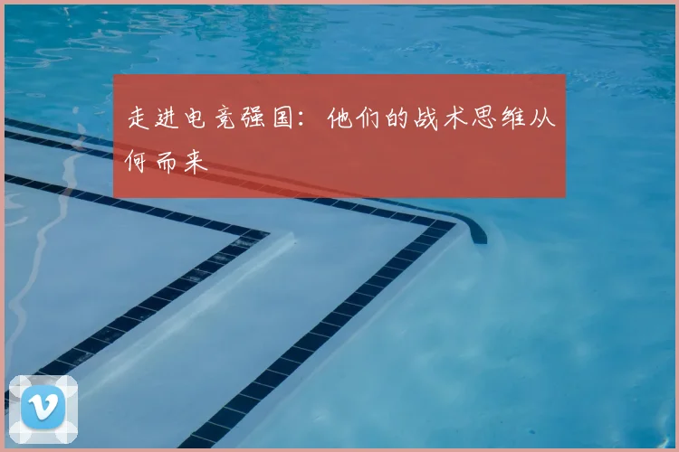 走进电竞强国：他们的战术思维从何而来