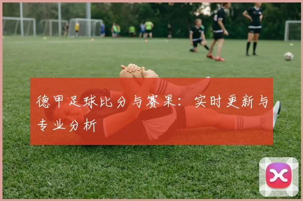 德甲足球比分与赛果：实时更新与专业分析