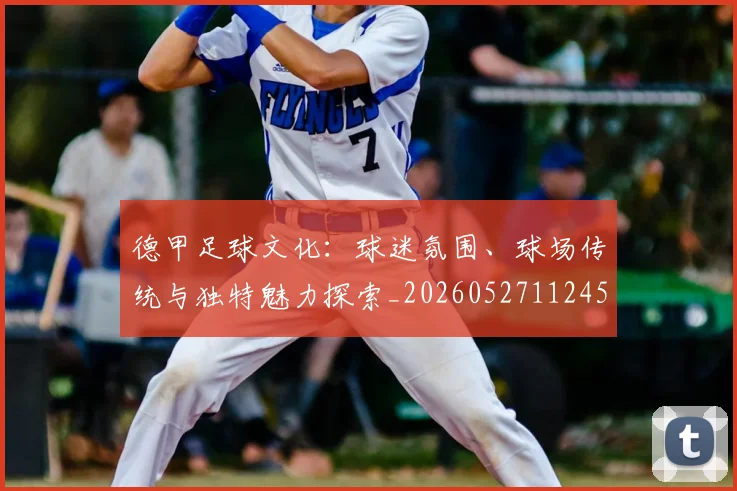 德甲足球文化：球迷氛围、球场传统与独特魅力探索_20260527112456