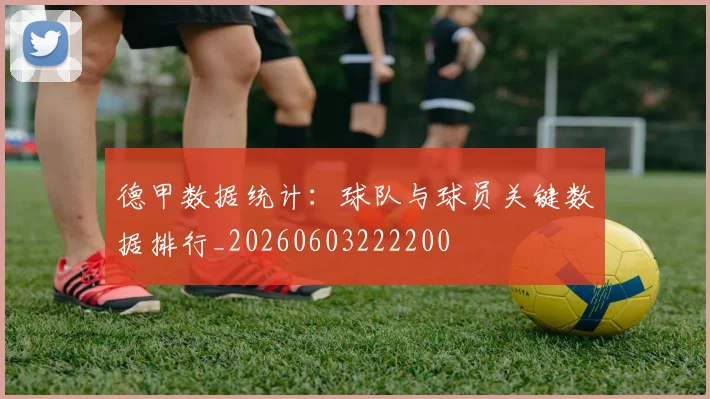 德甲数据统计:球队与球员关键数据排行_20260603222200