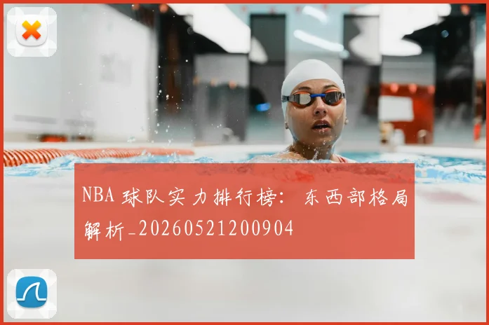 NBA 球队实力排行榜：东西部格局解析_20260521200904