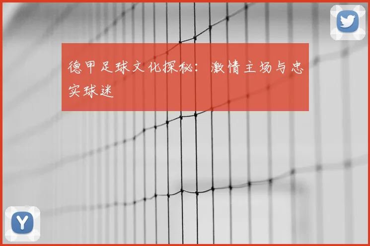 德甲足球文化探秘：激情主场与忠实球迷