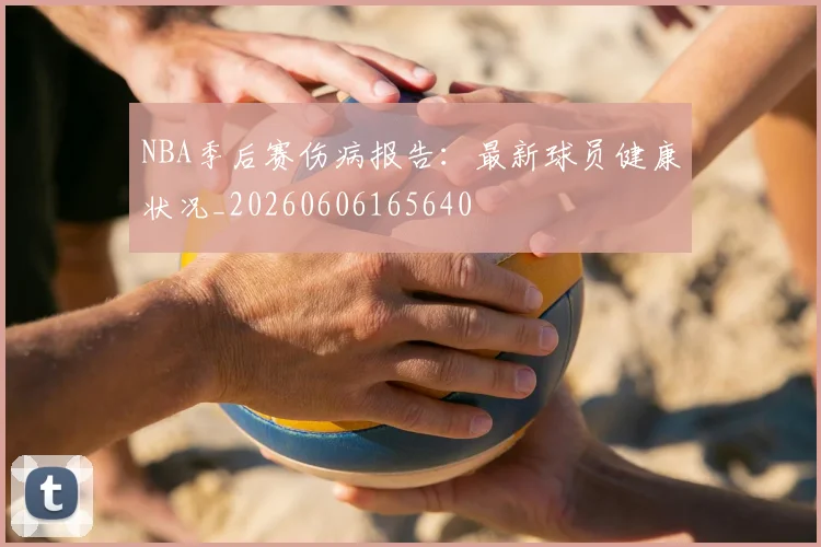 NBA季后赛伤病报告：最新球员健康状况_20260606165640